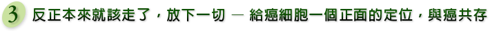 反正本來就該走了,放下一切 — 給癌細胞一個正面的定位,與癌共存